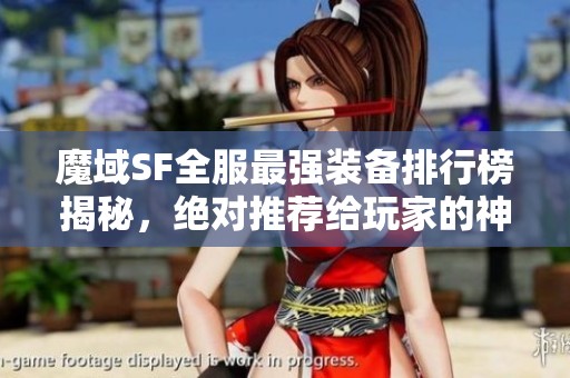 魔域SF全服最强装备排行榜揭秘，绝对推荐给玩家的神器优选！