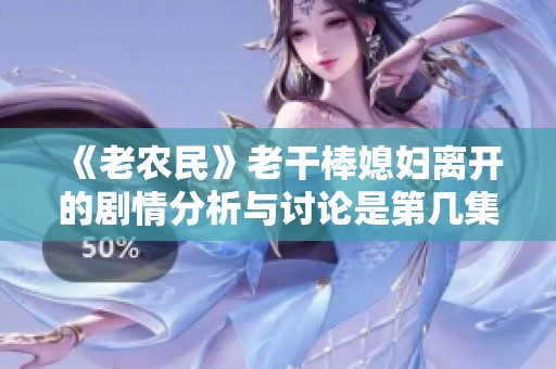 《老农民》老干棒媳妇离开的剧情分析与讨论是第几集