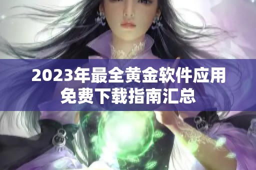 2023年最全黄金软件应用免费下载指南汇总