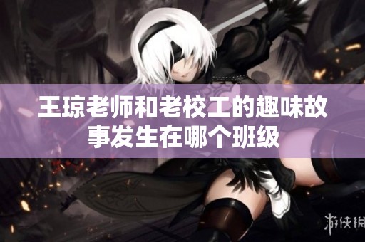 王琼老师和老校工的趣味故事发生在哪个班级