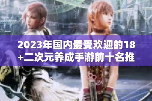 2023年国内最受欢迎的18+二次元养成手游前十名推荐