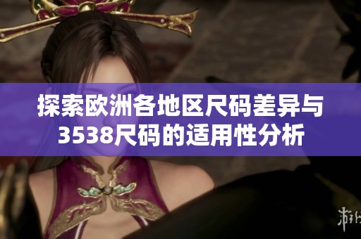 探索欧洲各地区尺码差异与3538尺码的适用性分析
