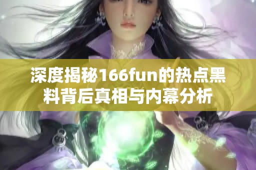 深度揭秘166fun的热点黑料背后真相与内幕分析