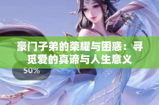 豪门子弟的荣耀与困惑：寻觅爱的真谛与人生意义