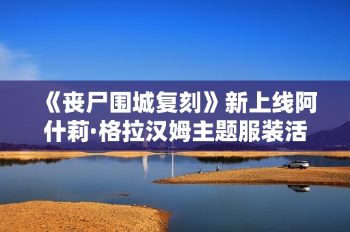 《丧尸围城复刻》新上线阿什莉·格拉汉姆主题服装活动