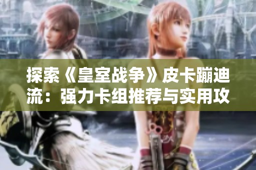 探索《皇室战争》皮卡蹦迪流：强力卡组推荐与实用攻略解析