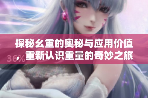 探秘幺重的奥秘与应用价值，重新认识重量的奇妙之旅