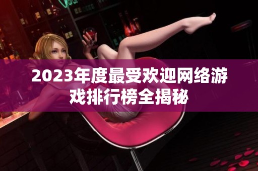 2023年度最受欢迎网络游戏排行榜全揭秘