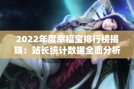 2022年度幸福宝排行榜揭晓：站长统计数据全面分析
