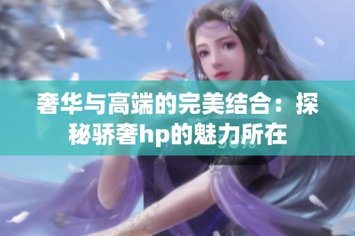 奢华与高端的完美结合：探秘骄奢hp的魅力所在
