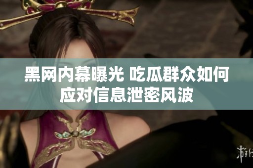 黑网内幕曝光 吃瓜群众如何应对信息泄密风波
