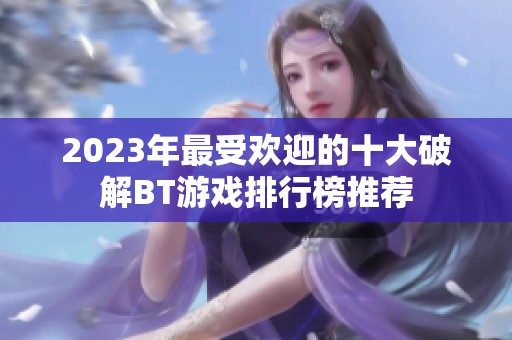 2023年最受欢迎的十大破解BT游戏排行榜推荐