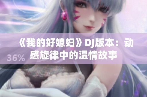 《我的好媳妇》DJ版本：动感旋律中的温情故事