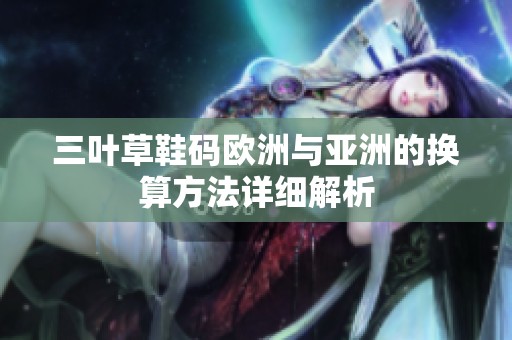 三叶草鞋码欧洲与亚洲的换算方法详细解析