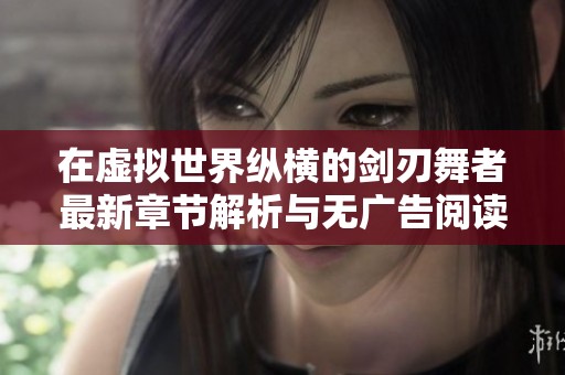 在虚拟世界纵横的剑刃舞者最新章节解析与无广告阅读推荐