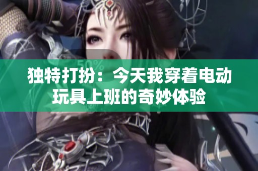 独特打扮：今天我穿着电动玩具上班的奇妙体验