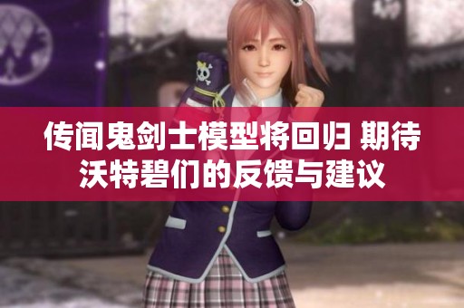 传闻鬼剑士模型将回归 期待沃特碧们的反馈与建议