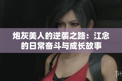 炮灰美人的逆袭之路：江念的日常奋斗与成长故事