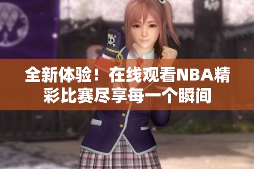 全新体验！在线观看NBA精彩比赛尽享每一个瞬间
