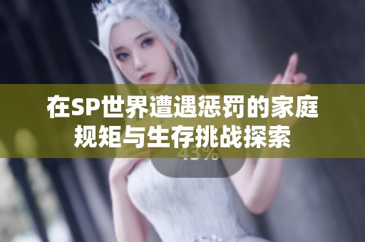 在SP世界遭遇惩罚的家庭规矩与生存挑战探索