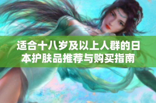 适合十八岁及以上人群的日本护肤品推荐与购买指南