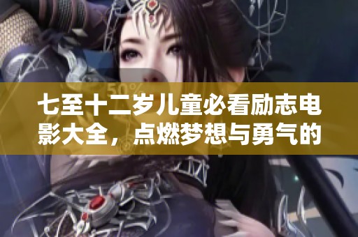 七至十二岁儿童必看励志电影大全，点燃梦想与勇气的希望之光