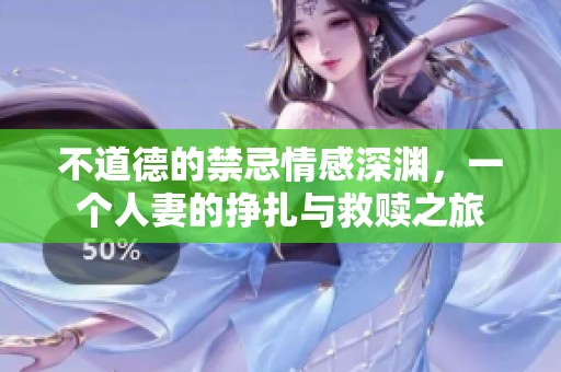 不道德的禁忌情感深渊，一个人妻的挣扎与救赎之旅