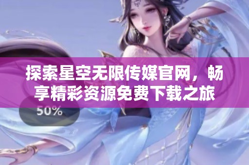 探索星空无限传媒官网，畅享精彩资源免费下载之旅