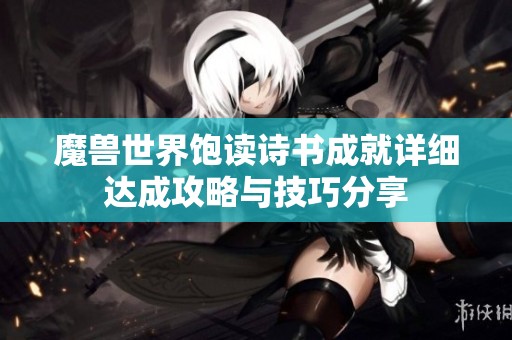 魔兽世界饱读诗书成就详细达成攻略与技巧分享