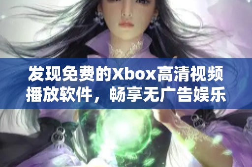 发现免费的Xbox高清视频播放软件，畅享无广告娱乐体验