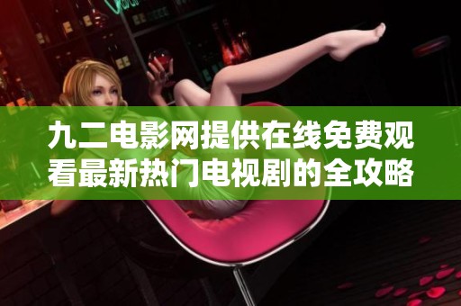 九二电影网提供在线免费观看最新热门电视剧的全攻略