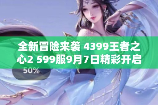全新冒险来袭 4399王者之心2 599服9月7日精彩开启！