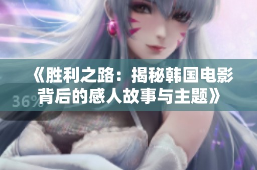 《胜利之路：揭秘韩国电影背后的感人故事与主题》