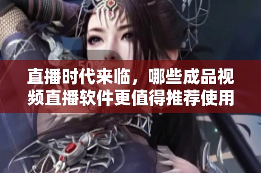 直播时代来临，哪些成品视频直播软件更值得推荐使用？