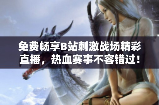 免费畅享B站刺激战场精彩直播，热血赛事不容错过！