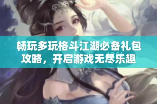 畅玩多玩格斗江湖必备礼包攻略，开启游戏无尽乐趣