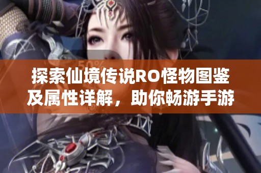探索仙境传说RO怪物图鉴及属性详解，助你畅游手游世界