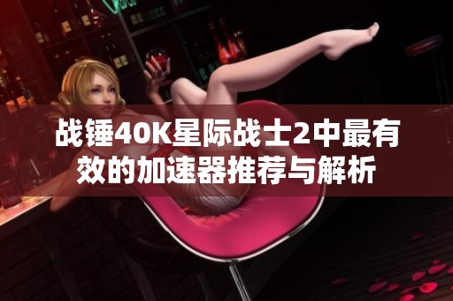 战锤40K星际战士2中最有效的加速器推荐与解析
