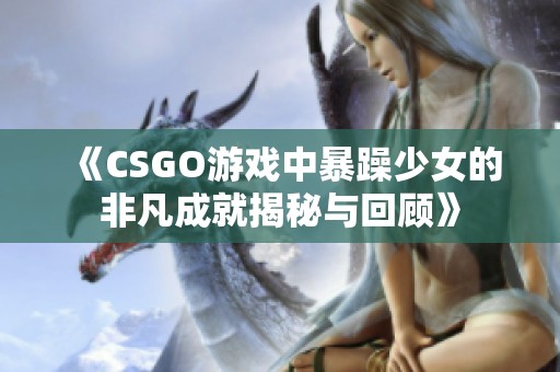 《CSGO游戏中暴躁少女的非凡成就揭秘与回顾》