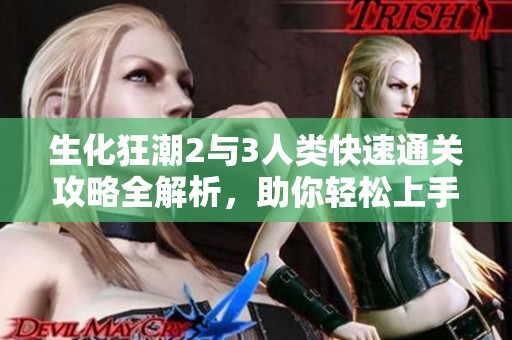 生化狂潮2与3人类快速通关攻略全解析，助你轻松上手
