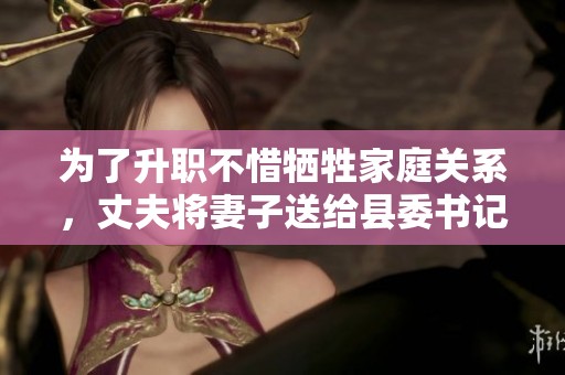 为了升职不惜牺牲家庭关系，丈夫将妻子送给县委书记