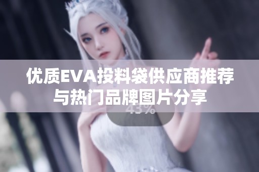 优质EVA投料袋供应商推荐与热门品牌图片分享
