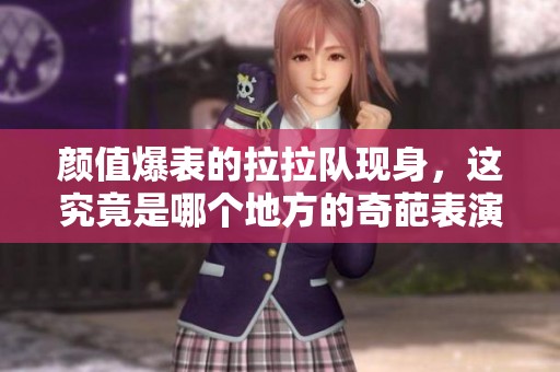 颜值爆表的拉拉队现身，这究竟是哪个地方的奇葩表演
