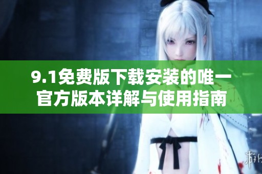9.1免费版下载安装的唯一官方版本详解与使用指南
