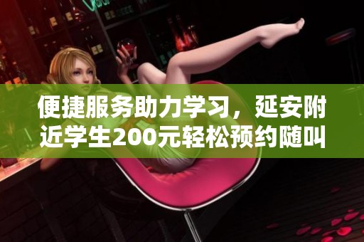 便捷服务助力学习，延安附近学生200元轻松预约随叫随到