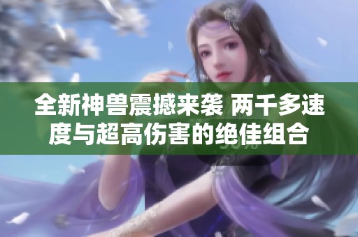 全新神兽震撼来袭 两千多速度与超高伤害的绝佳组合
