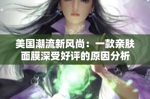 美国潮流新风尚：一款亲肤面膜深受好评的原因分析
