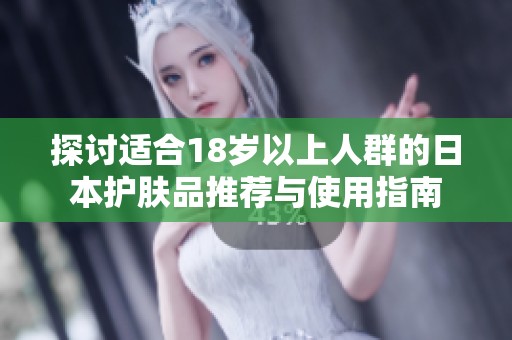 探讨适合18岁以上人群的日本护肤品推荐与使用指南
