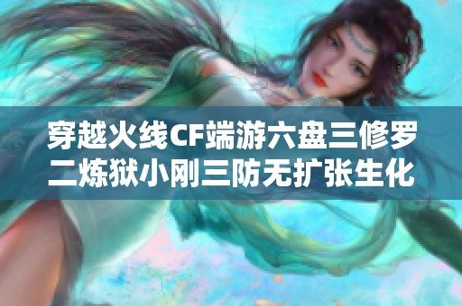 穿越火线CF端游六盘三修罗二炼狱小刚三防无扩张生化玩法分享