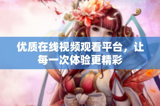 优质在线视频观看平台，让每一次体验更精彩